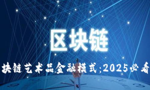 立即了解区块链艺术品金融模式：2025必看趋势与机遇