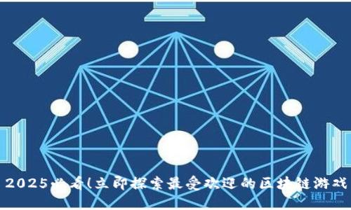 2025必看！立即探索最受欢迎的区块链游戏