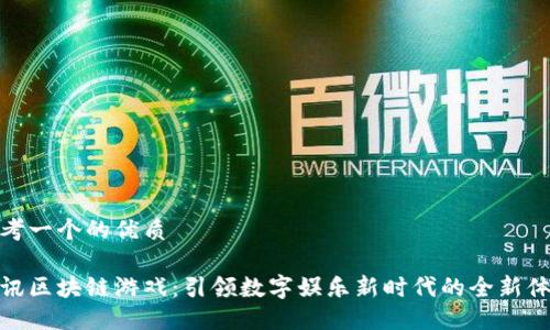 思考一个的优质

腾讯区块链游戏：引领数字娱乐新时代的全新体验