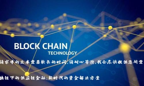 处理长请求中的文本需要较长的时间。请耐心等待，我会尽快提供您所需的内容。


揭秘区块链下的供应链金融：新时代的资金解决方案