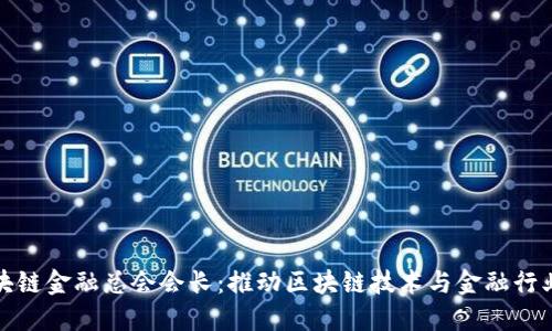 香港国际区块链金融总会会长：推动区块链技术与金融行业的深度融合