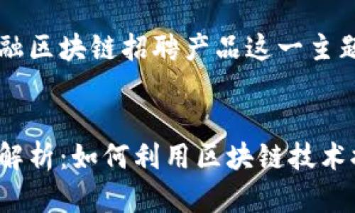 为了帮助你更好地理解金融区块链招聘产品这一主题，以下是以及相关关键词。


金融行业区块链招聘产品解析：如何利用区块链技术提升招聘效率