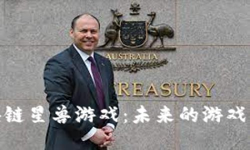 探索区块链星兽游戏：未来的游戏产业趋势