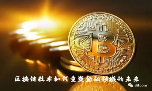 区块链技术如何重塑金融领域的未来
