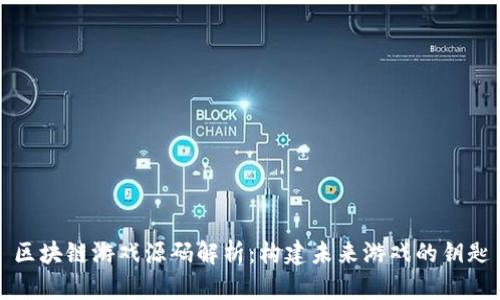 区块链游戏源码解析：构建未来游戏的钥匙