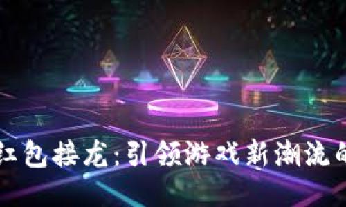 区块链游戏红包接龙：引领游戏新潮流的赚取新方式