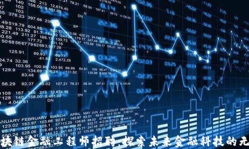 
辽宁区块链金融工程师招聘：探索未来金融科技的无限可能