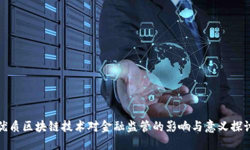 优质区块链技术对金融监管的影响与意义探讨