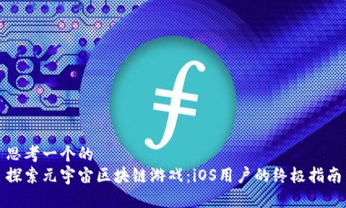思考一个的  
探索元宇宙区块链游戏：iOS用户的终极指南