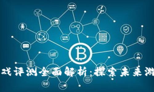 区块链小游戏评测全面解析：探索未来游戏的新世界