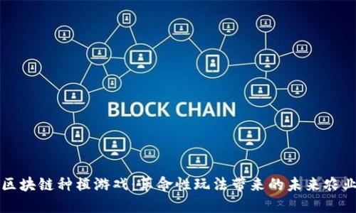 探索区块链种植游戏：革命性玩法带来的未来农业变革