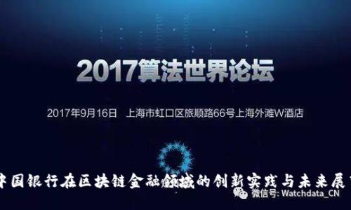中国银行在区块链金融领域的创新实践与未来展望