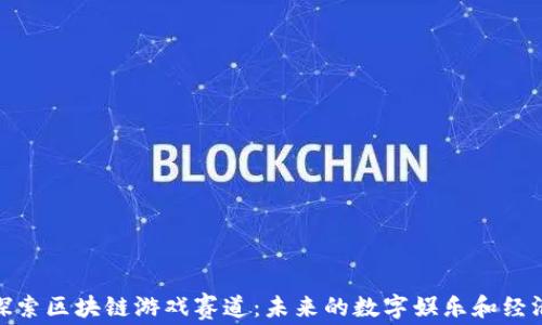 
探索区块链游戏赛道：未来的数字娱乐和经济