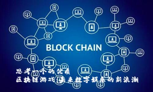 思考一个的优质
区块链游戏：未来数字娱乐的新浪潮