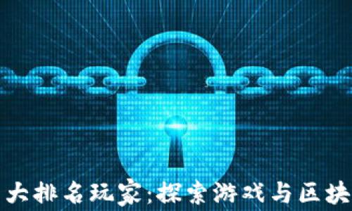 
区块链游戏十大排名玩家：探索游戏与区块链的完美结合