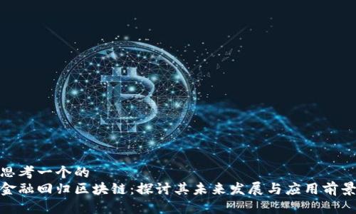 思考一个的  
金融回归区块链：探讨其未来发展与应用前景