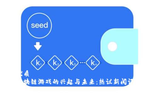优质
区块链游戏的兴起与未来：热议新闻评论
