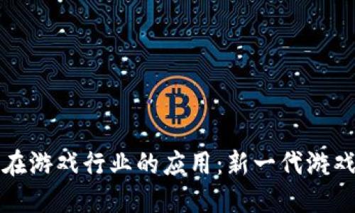 区块链技术在游戏行业的应用：新一代游戏生态的构建