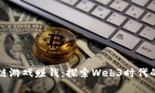 真正的区块链游戏赚钱：探索Web3时代的机遇与挑战
