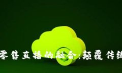 区块链金融与新零售直播的融合：颠覆传统零售