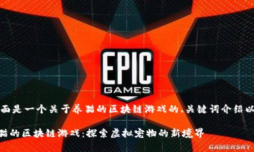 当然可以!下面是一个关于养猫的区块链游戏的、关键词介绍以及详细内容。
bianbioti养猫的区块链游戏:探索虚拟宠物的新境界