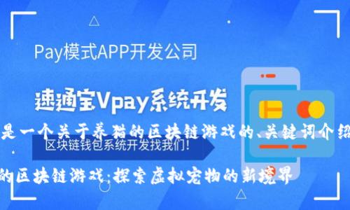 当然可以!下面是一个关于养猫的区块链游戏的、关键词介绍以及详细内容。
bianbioti养猫的区块链游戏:探索虚拟宠物的新境界