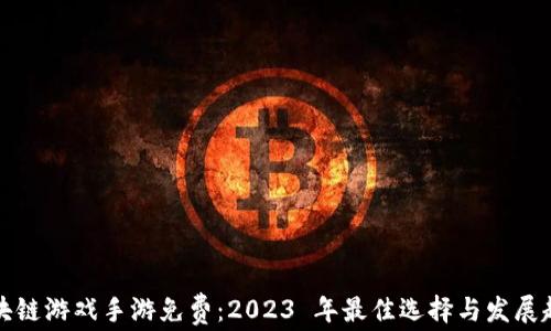 
区块链游戏手游免费：2023 年最佳选择与发展趋势