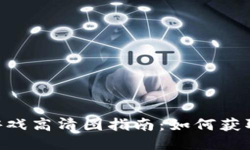 区块链游戏高清图指南：如何获取与使用.