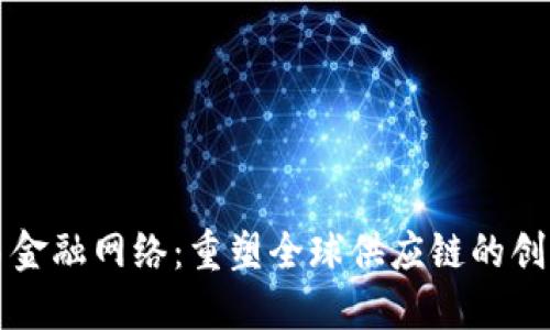 区块链贸易金融网络：重塑全球供应链的创新解决方案