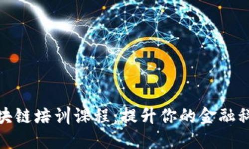 金融区块链培训课程：提升你的金融科技技能