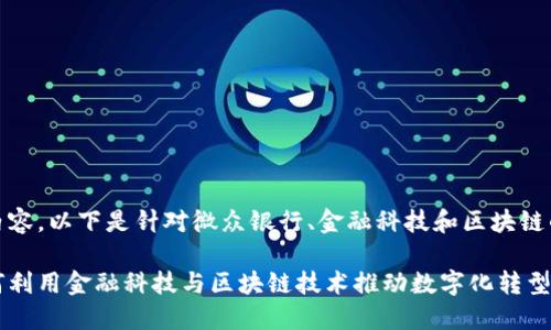 为了更好地内容，以下是针对微众银行、金融科技和区块链的内容结构： 

微众银行如何利用金融科技与区块链技术推动数字化转型