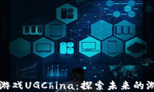 
区块链游戏UGChina：探索未来的游戏世界