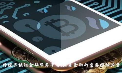 跨境区块链金融服务平台：未来金融的重要推动力量