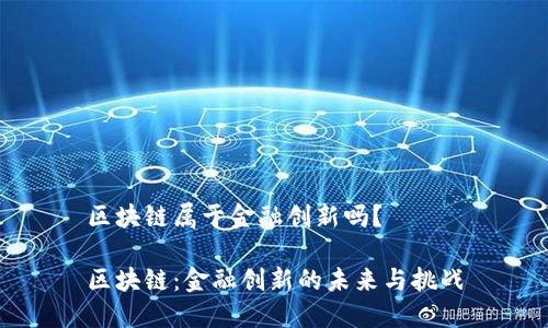区块链属于金融创新吗？

区块链：金融创新的未来与挑战