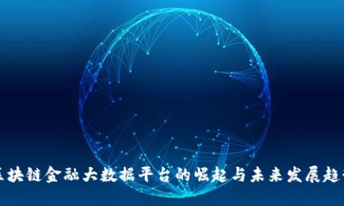 区块链金融大数据平台的崛起与未来发展趋势