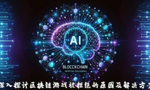 
深入探讨区块链游戏被拒绝的原因及解决方案
