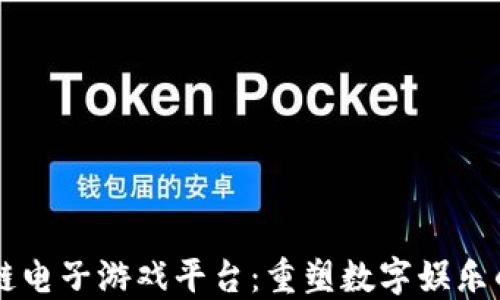 区块链电子游戏平台:重塑数字娱乐的未来