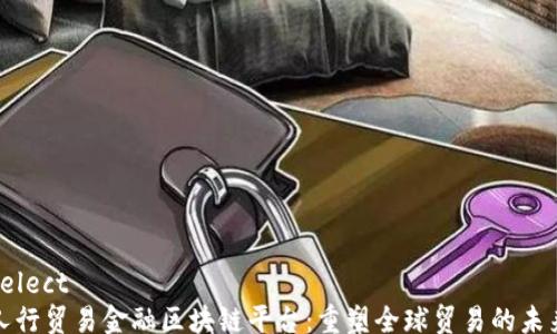 
select
人行贸易金融区块链平台：重塑全球贸易的未来