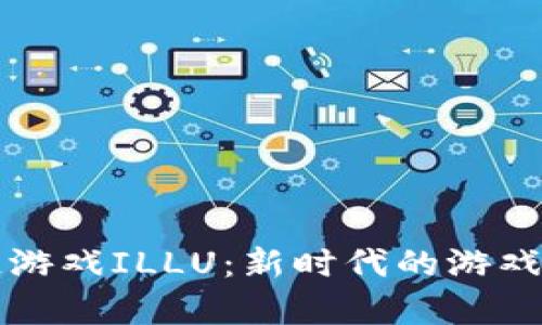 全面解析区块链游戏ILLU：新时代的游戏体验与经济模式