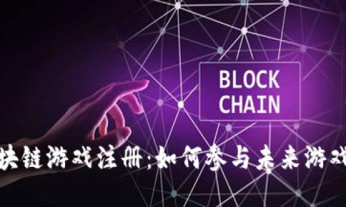 腾讯区块链游戏注册：如何参与未来游戏新生态