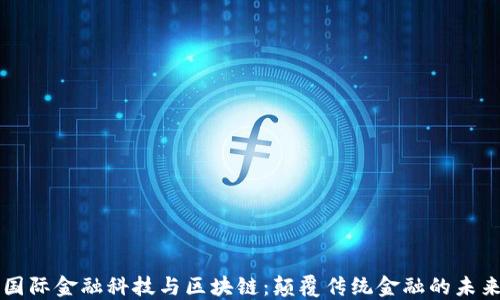
国际金融科技与区块链：颠覆传统金融的未来