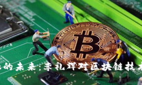  区块链金融的未来：李礼辉对区块链技术的深入剖析