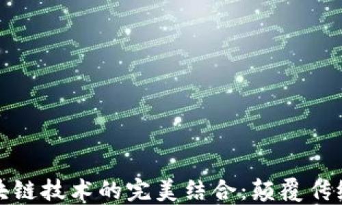 
金融销售与区块链技术的完美结合：颠覆传统的数字化未来