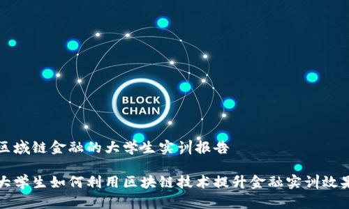 区域链金融的大学生实训报告 

大学生如何利用区块链技术提升金融实训效果
