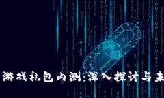 区块链游戏礼包内测：深入探讨与未来展望