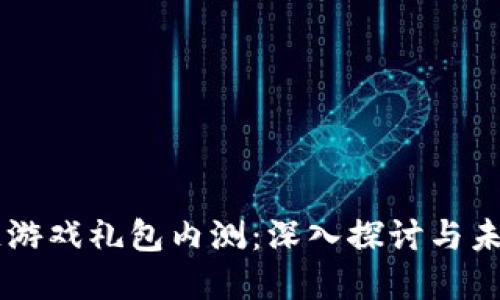 区块链游戏礼包内测：深入探讨与未来展望