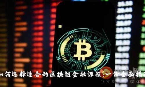 如何选择适合的区块链金融课程：一份全面指南