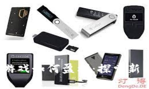   国外区块链游戏如何盈利：探索新兴的数字经济 