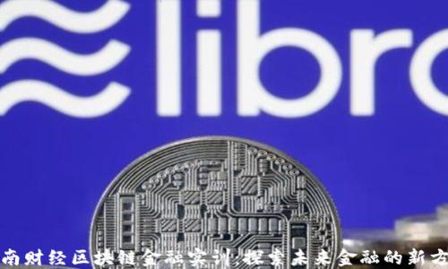 
河南财经区块链金融实训：探索未来金融的新方向