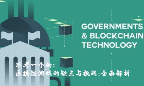 思考一个的:  
区块链游戏的缺点与挑战：全面解析